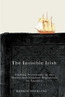 The Invisible Irish : Finding Protestants in the Nineteenth-Century Migrations to America, Hardback Book The Invisible Irish : Finding Protestants in the Nineteenth-Century Migrations to America, Hardback Book