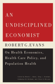 An Undisciplined Economist : Robert G. Evans on Health Economics, Health Care Policy, and Population Health, Hardback Book An Undisciplined Economist : Robert G. Evans on Health Economics, Health Care Policy, and Population Health, Hardback Book