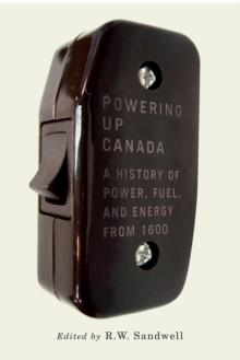 Powering Up Canada : The History of Power, Fuel, and Energy from 1600, Paperback / softback Book Powering Up Canada : The History of Power, Fuel, and Energy from 1600, Paperback / softback Book