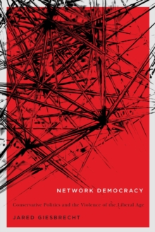 Network Democracy : Conservative Politics and the Violence of the Liberal Age, Hardback Book Network Democracy : Conservative Politics and the Violence of the Liberal Age, Hardback Book