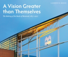 A Vision Greater Than Themselves : The Making of the Bank of Montreal, 1817-2017, Hardback Book A Vision Greater Than Themselves : The Making of the Bank of Montreal, 1817-2017, Hardback Book