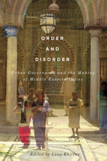 Order and Disorder : Urban Governance and the Making of Middle Eastern Cities