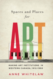 Spaces and Places for Art : Making Art Institutions in Western Canada, 1912-1990, Paperback Book Spaces and Places for Art : Making Art Institutions in Western Canada, 1912-1990, Paperback Book
