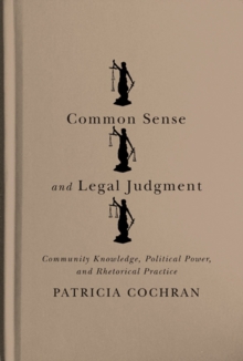 Common Sense and Legal Judgment : Community Knowledge, Political Power, and Rhetorical Practice, Hardback Book Common Sense and Legal Judgment : Community Knowledge, Political Power, and Rhetorical Practice, Hardback Book