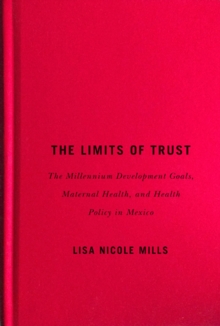 The Limits of Trust : The Millennium Development Goals, Maternal Health, and Health Policy in Mexico, Hardback Book The Limits of Trust : The Millennium Development Goals, Maternal Health, and Health Policy in Mexico, Hardback Book