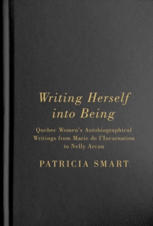 Writing Herself into Being : Quebec Women's Autobiographical Writings from Marie de l'Incarnation to Nelly Arcan, Hardback Book Writing Herself into Being : Quebec Women's Autobiographical Writings from Marie de l'Incarnation to Nelly Arcan, Hardback Book