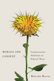 Morals and Consent : Contractarian Solutions to Ethical Woes