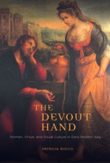 The Devout Hand : Women, Virtue, and Visual Culture in Early Modern Italy