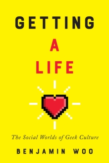 Getting a Life : The Social Worlds of Geek Culture