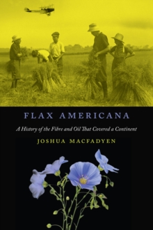 Flax Americana : A History of the Fibre and Oil that Covered a Continent, Paperback / softback Book Flax Americana : A History of the Fibre and Oil that Covered a Continent, Paperback / softback Book