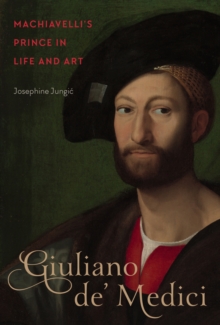 Giuliano de' Medici : Machiavelli's Prince in Life and Art