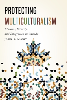 Protecting Multiculturalism : Muslims, Security, and Integration in Canada