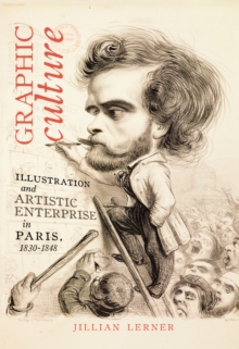 Graphic Culture : Illustration and Artistic Enterprise in Paris, 1830-1848