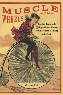 Muscle on Wheels : Louise Armaindo and the High-Wheel Racers of Nineteenth-Century America