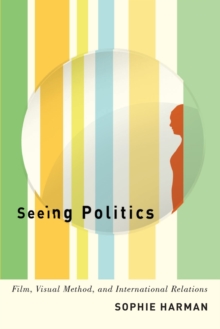 Seeing Politics : Film, Visual Method, and International Relations