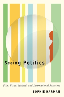 Seeing Politics : Film, Visual Method, and International Relations