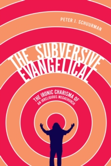 The Subversive Evangelical : The Ironic Charisma of an Irreligious Megachurch