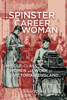 From Spinster to Career Woman : Middle-Class Women and Work in Victorian England