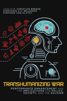 Transhumanizing War : Performance Enhancement and the Implications for Policy, Society, and the Soldier