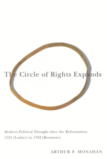 The Circle of Rights Expands : Modern Political Thought after the Reformation, 1521 (Luther) to 1762 (Rousseau)