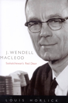 J. Wendell Macleod : Saskatchewan's Red Dean