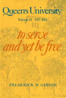 Queen's University : Volume II, 1917-1961: To Serve and Yet Be Free