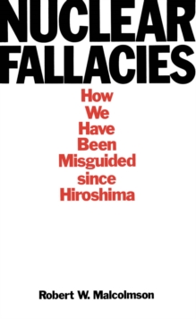 Nuclear Fallacies : How We Have Been Misguided since Hiroshima