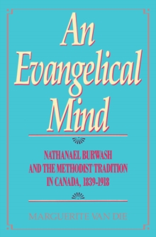 Evangelical Mind : Nathanael Burwash and the Methodist Tradition in Canada, 1839-1918