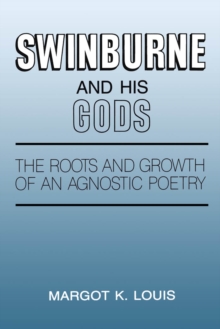 Swinburne and His Gods : The Roots and Growth of an Agnostic Poetry