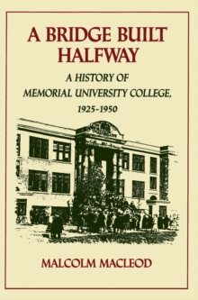 Bridge Built Halfway : A History of Memorial University College, 1925-1950