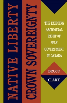 Native Liberty, Crown Sovereignty : The Existing Aboriginal Right of Self-Government in Canada