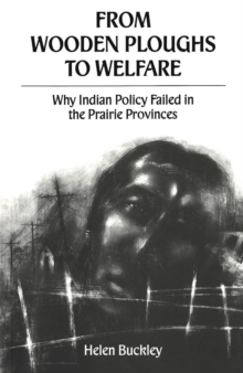 From Wooden Ploughs To Welfare : Why Indian Policy Failed in the Prairie Provinces