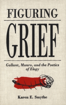 Figuring Grief : Gallant, Munro, and the Poetics of Elegy