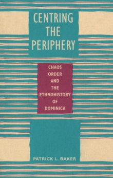 Centring the Periphery : Chaos, Order, and the Ethnohistory of Dominica