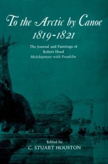 To the Arctic by Canoe 1819-1821 : The Journal and Paintings of Robert Hood, Midshipman with Franklin