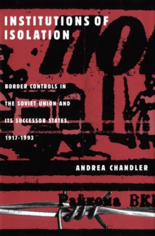 Institutions of Isolation : Border Controls in the Soviet Union and Its Successor States, 1917-1993