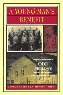 Young Man's Benefit : The Independent Order of Odd Fellows and Sickness Insurance in the United States and Canada, 1860-1929