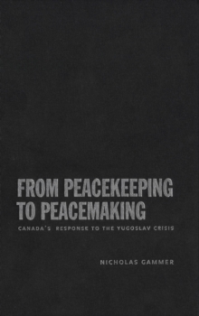 From Peacekeeping to Peacemaking : Canada's Response to the Yugoslav Crisis