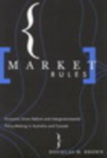 Market Rules : Economic Union Reform and Intergovernmental Policy-Making in Australia and Canada