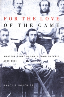 For the Love of the Game : Amateur Sport in Small-Town Ontario, 1838-1895