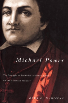 Michael Power : The Struggle to Build the Catholic Church on the Canadian Frontier