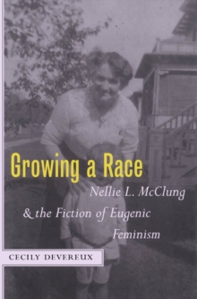 Growing a Race : Nellie L. McClung and the Fiction of Eugenic Feminism