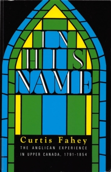 In His Name : The Anglican Experience in Upper Canada, 1791-1854