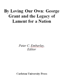 By Loving our Own : George Grant and the Legacy of Lament For a Nation