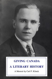 Giving Canada a Literary History : A Memoir by Carl F. Klinck