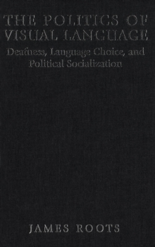 Politics of Visual Language : Deafness, Language Choice, and Political Socialization