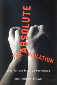 The Absolute Violation : Why Torture Must Be Prohibited