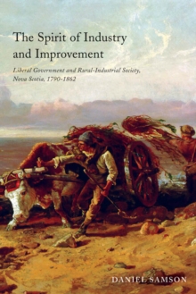 The Spirit of Industry and Improvement : Liberal Government and Rural-Industrial Society, Nova Scotia, 1790-1862