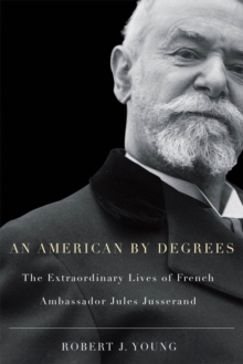 American By Degrees : The Extraordinary Lives of French Ambassador Jules Jusserand