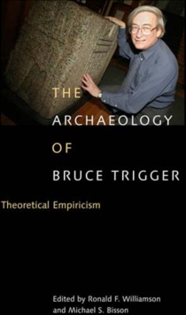 Archaeology of Bruce Trigger : Theoretical Empiricism